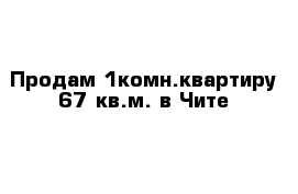 Продам 1комн.квартиру 67 кв.м. в Чите